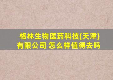 格林生物医药科技(天津)有限公司 怎么样值得去吗